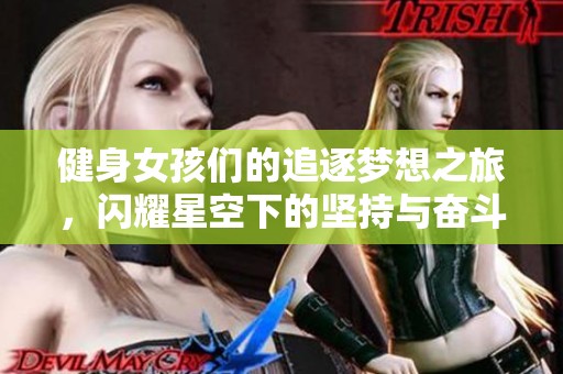 健身女孩们的追逐梦想之旅，闪耀星空下的坚持与奋斗