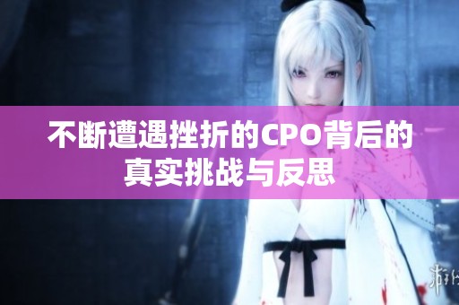 不断遭遇挫折的CPO背后的真实挑战与反思