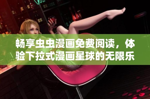 畅享虫虫漫画免费阅读，体验下拉式漫画星球的无限乐趣
