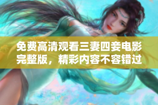 免费高清观看三妻四妾电影完整版，精彩内容不容错过