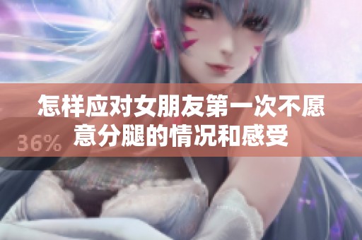 怎样应对女朋友第一次不愿意分腿的情况和感受