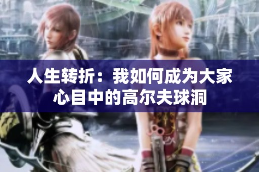 人生转折：我如何成为大家心目中的高尔夫球洞