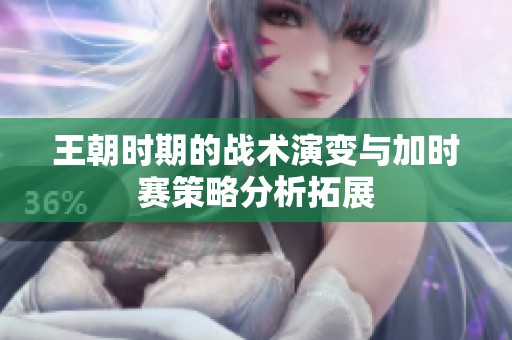 王朝时期的战术演变与加时赛策略分析拓展