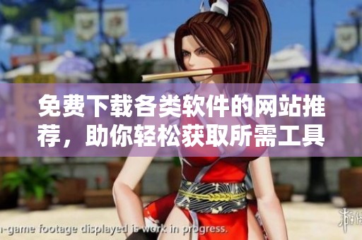 免费下载各类软件的网站推荐，助你轻松获取所需工具