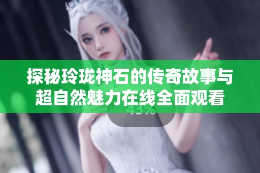 探秘玲珑神石的传奇故事与超自然魅力在线全面观看