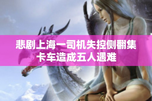 悲剧上海一司机失控侧翻集卡车造成五人遇难