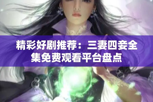 精彩好剧推荐：三妻四妾全集免费观看平台盘点