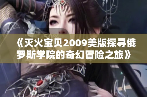 《灭火宝贝2009美版探寻俄罗斯学院的奇幻冒险之旅》