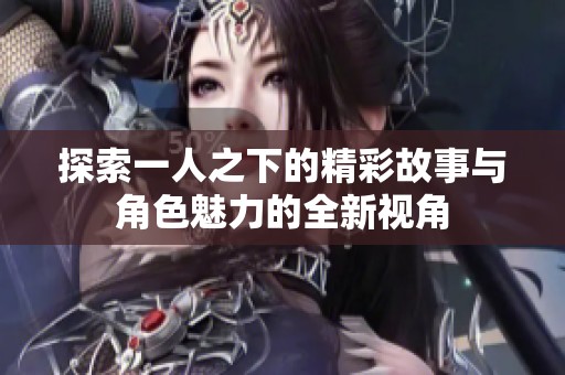 探索一人之下的精彩故事与角色魅力的全新视角