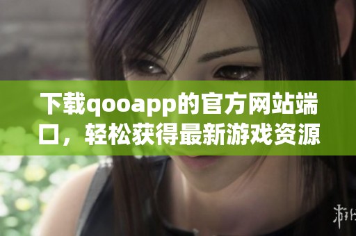 下载qooapp的官方网站端口，轻松获得最新游戏资源