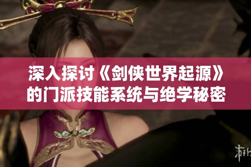 深入探讨《剑侠世界起源》的门派技能系统与绝学秘密