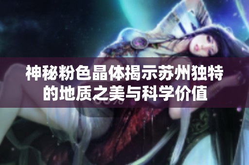 神秘粉色晶体揭示苏州独特的地质之美与科学价值