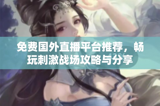 免费国外直播平台推荐，畅玩刺激战场攻略与分享