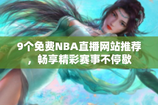 9个免费NBA直播网站推荐，畅享精彩赛事不停歇