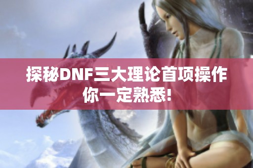 探秘DNF三大理论首项操作你一定熟悉!