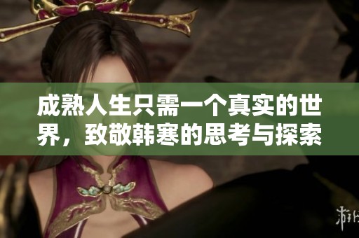 成熟人生只需一个真实的世界，致敬韩寒的思考与探索