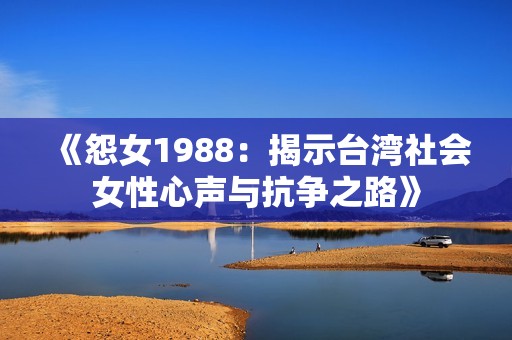 《怨女1988：揭示台湾社会女性心声与抗争之路》