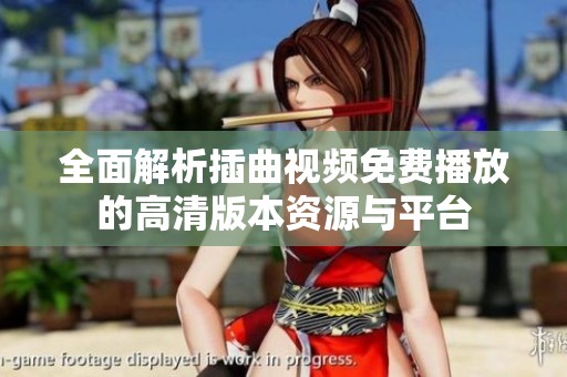 全面解析插曲视频免费播放的高清版本资源与平台