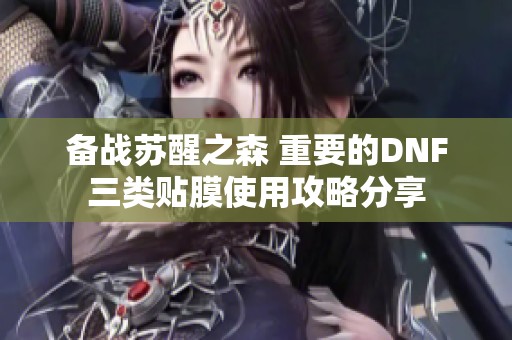 备战苏醒之森 重要的DNF三类贴膜使用攻略分享