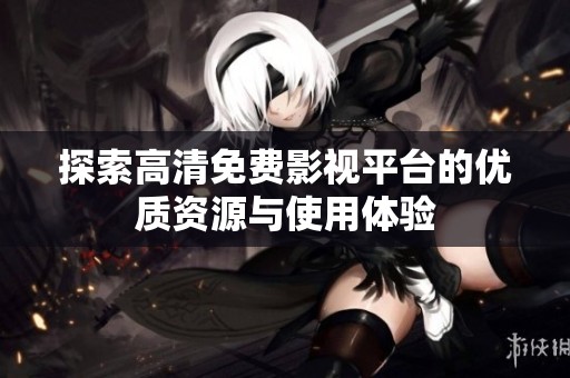探索高清免费影视平台的优质资源与使用体验