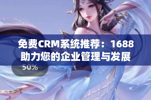 免费CRM系统推荐：1688助力您的企业管理与发展