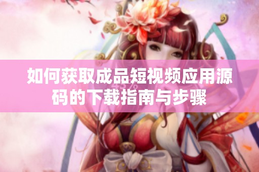 如何获取成品短视频应用源码的下载指南与步骤