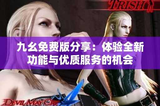 九幺免费版分享：体验全新功能与优质服务的机会