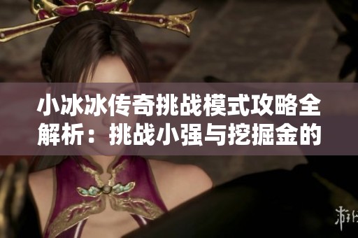 小冰冰传奇挑战模式攻略全解析：挑战小强与挖掘金的通关技巧