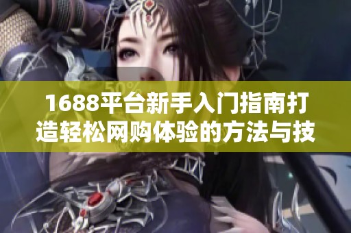 1688平台新手入门指南打造轻松网购体验的方法与技巧