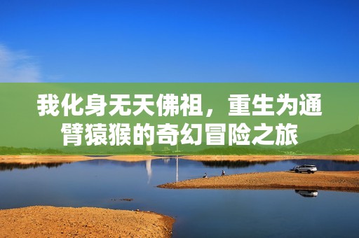 我化身无天佛祖，重生为通臂猿猴的奇幻冒险之旅