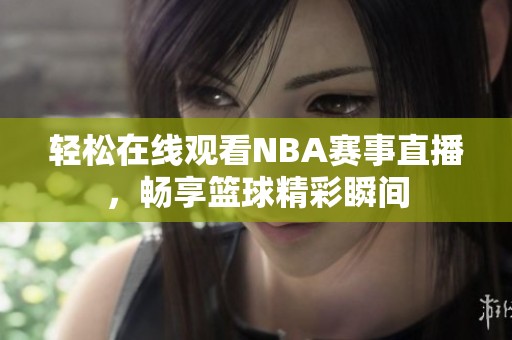 轻松在线观看NBA赛事直播，畅享篮球精彩瞬间