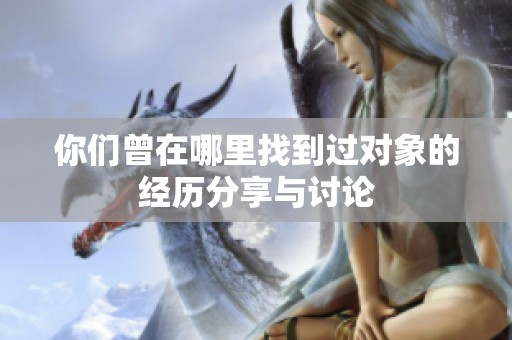 你们曾在哪里找到过对象的经历分享与讨论