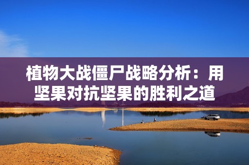 植物大战僵尸战略分析：用坚果对抗坚果的胜利之道