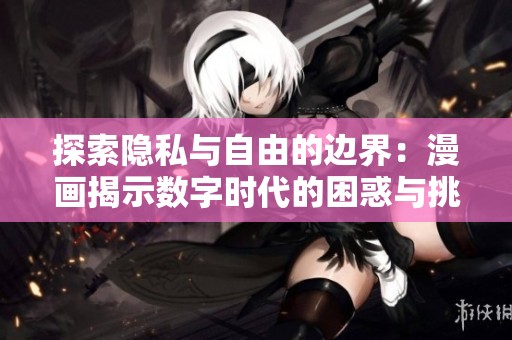 探索隐私与自由的边界：漫画揭示数字时代的困惑与挑战