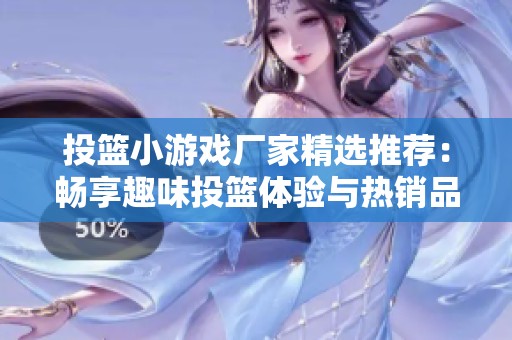 投篮小游戏厂家精选推荐：畅享趣味投篮体验与热销品牌盘点