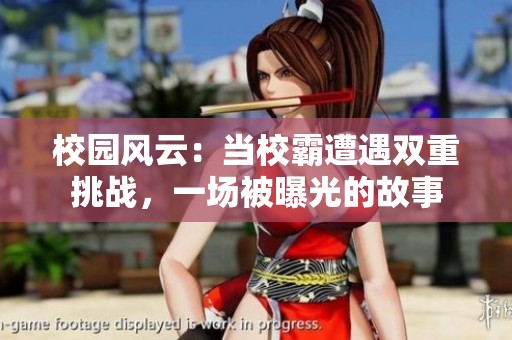 校园风云：当校霸遭遇双重挑战，一场被曝光的故事
