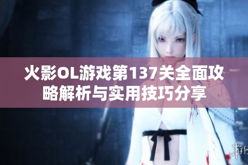 火影OL游戏第137关全面攻略解析与实用技巧分享
