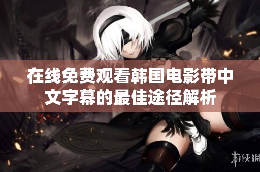 在线免费观看韩国电影带中文字幕的最佳途径解析