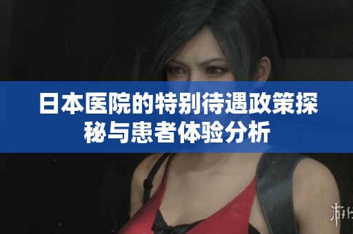 日本医院的特别待遇政策探秘与患者体验分析