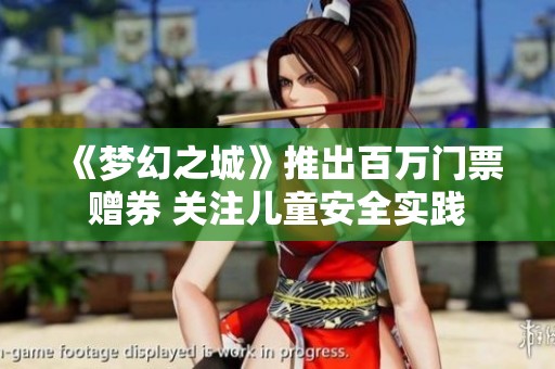 《梦幻之城》推出百万门票赠券 关注儿童安全实践