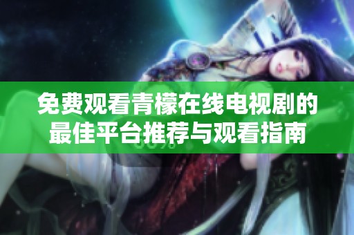免费观看青檬在线电视剧的最佳平台推荐与观看指南