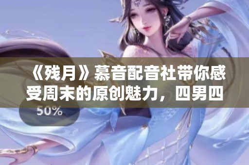《残月》慕音配音社带你感受周末的原创魅力，四男四女齐聚一堂