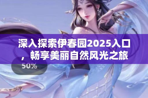 深入探索伊春园2025入口，畅享美丽自然风光之旅