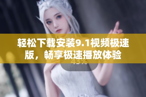 轻松下载安装9.1视频极速版，畅享极速播放体验