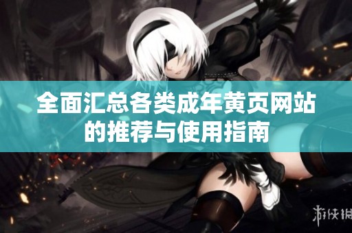 全面汇总各类成年黄页网站的推荐与使用指南