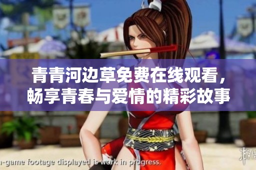 青青河边草免费在线观看，畅享青春与爱情的精彩故事