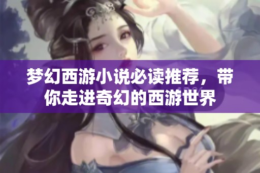 梦幻西游小说必读推荐，带你走进奇幻的西游世界