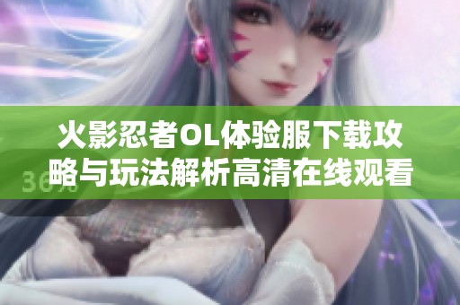 火影忍者OL体验服下载攻略与玩法解析高清在线观看