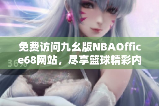 免费访问九幺版NBAOffice68网站，尽享篮球精彩内容