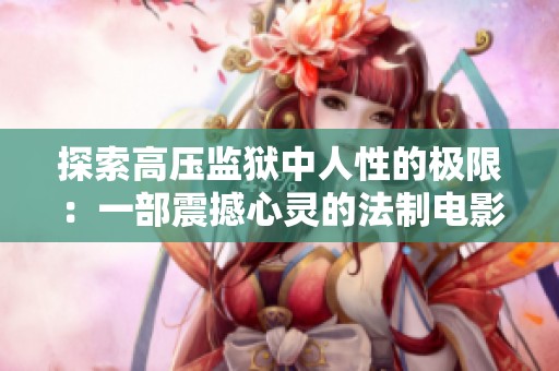 探索高压监狱中人性的极限：一部震撼心灵的法制电影